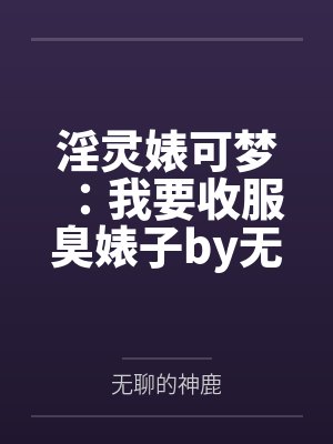 淫灵婊可梦：我要收服臭婊子by无聊的神鹿