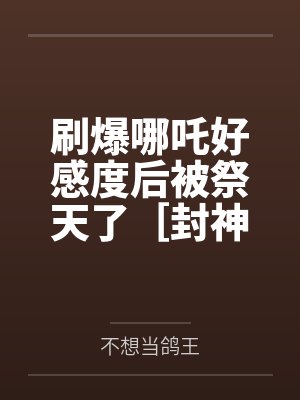 刷爆哪吒好感度后被祭天了［封神+rpg］笔趣阁无弹窗