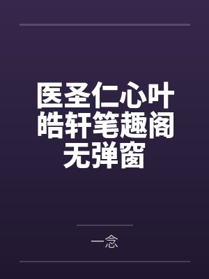 医圣仁心叶皓轩笔趣阁无弹窗