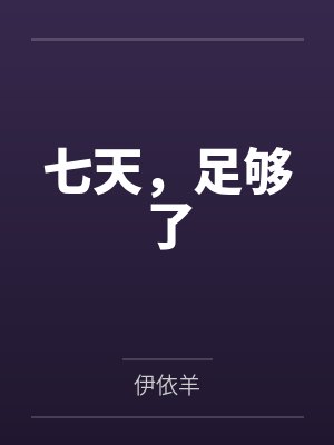 七天，足够了by伊依羊笔趣阁无弹窗