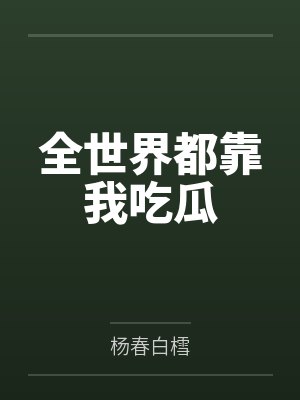 全世界都靠我吃瓜by杨春白樰
