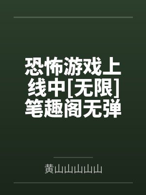 恐怖游戏上线中[无限]笔趣阁无弹窗