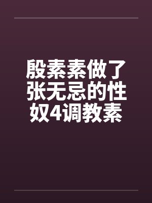 殷素素做了张无忌的性奴4调教素素 殷素素做了张无忌的性奴4调教素素