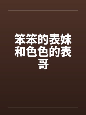 笨笨的表妹和色色的表哥 笨笨的表妹和色色的表哥