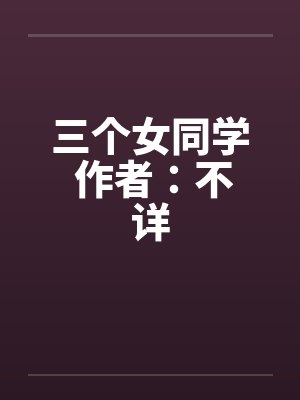 三个女同学 作者:不详 三个女同学 作者:不详
