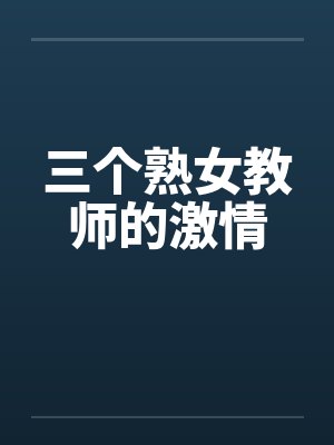 三个熟女教师的激情