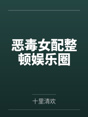 恶毒女配整顿娱乐圈by十里清欢