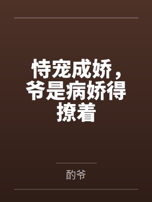 恃宠成娇，爷是病娇得撩着