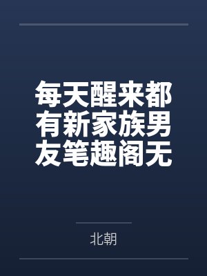 每天醒来都有新家族男友笔趣阁无弹窗