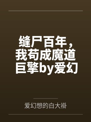 缝尸百年,我苟成魔道巨擎by爱幻想的白大褂