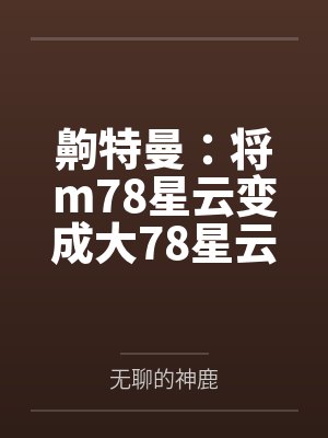 齁特曼：将m78星云变成大78星云！