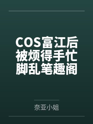 COS富江后被烦得手忙脚乱笔趣阁无弹窗