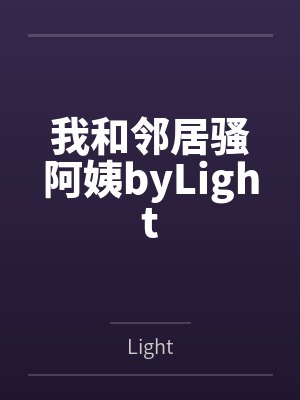 我和邻居骚阿姨byLight