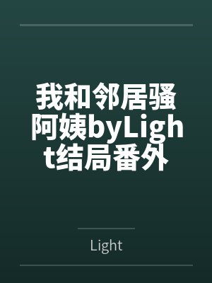 我和邻居骚阿姨byLight结局番外