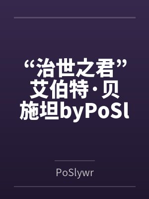 “治世之君”艾伯特·贝施坦byPoSlywr笔趣阁无弹窗