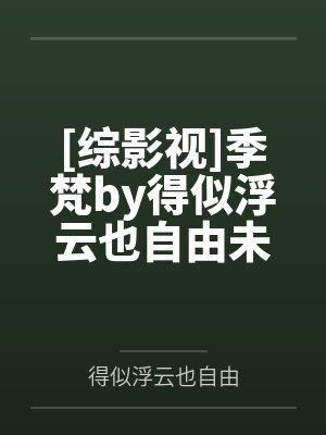 [综影视]季梵by得似浮云也自由未删减版