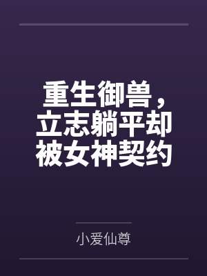 重生御兽,立志躺平却被女神契约 重生御兽,立志躺平却被女神契约