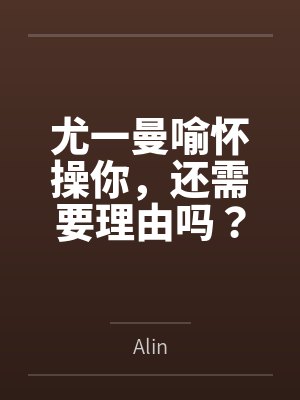 尤一曼喻怀操你，还需要理由吗？校园H