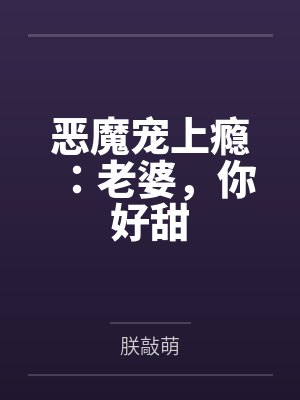 恶魔宠上瘾:老婆,你好甜 恶魔宠上瘾:老婆,你好甜