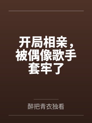 开局相亲,被偶像歌手套牢了by醉把青衣独看笔趣阁无弹窗 开局相亲,被偶像歌手套牢了by醉把青衣独看笔趣阁无弹窗