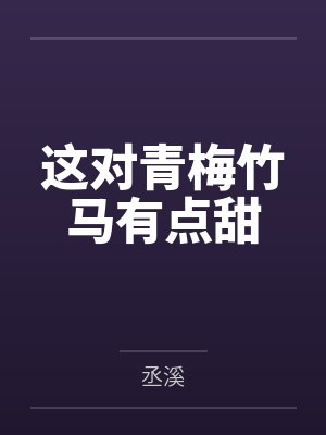 这对青梅竹马有点甜by丞溪 这对青梅竹马有点甜by丞溪