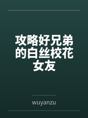 攻略好兄弟的白丝校花女友 攻略好兄弟的白丝校花女友