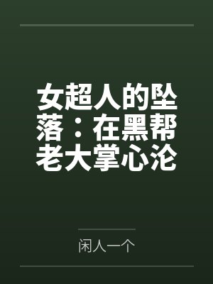 女超人的坠落:在黑帮老大掌心沦为公开调教的英雄玩物 女超人的坠落:在黑帮老大掌心沦为公开调教的英雄玩物