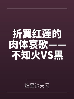 折翼红莲的肉体哀歌——不知火VS黑法师无魔力肉搏与调教 折翼红莲的肉体哀歌——不知火VS黑法师无魔力肉搏与调教