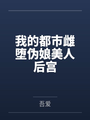 我的都市雌堕伪娘美人后宫 我的都市雌堕伪娘美人后宫