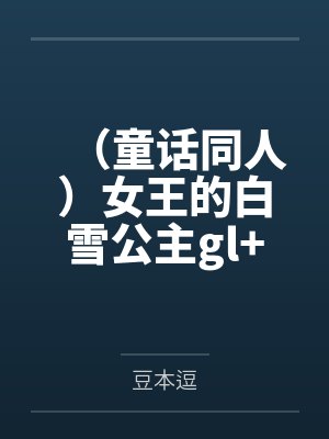 (童话同人)女王的白雪公主gl+番外 (童话同人)女王的白雪公主gl+番外