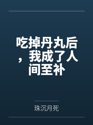 吃掉丹丸后,我成了人间至补by珠沉月死 吃掉丹丸后,我成了人间至补by珠沉月死