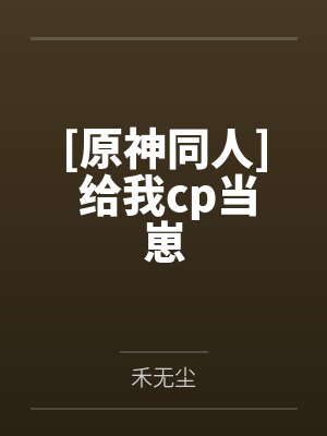 [原神同人] 给我cp当崽