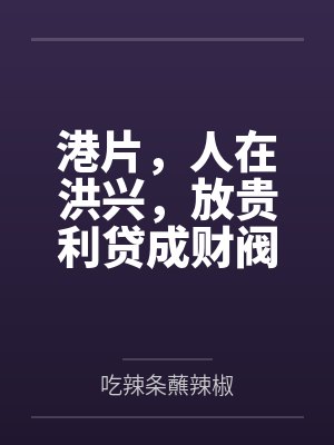 港片,人在洪兴,放贵利贷成财阀 港片,人在洪兴,放贵利贷成财阀