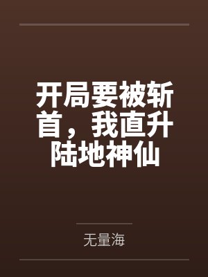 开局要被斩首,我直升陆地神仙 开局要被斩首,我直升陆地神仙