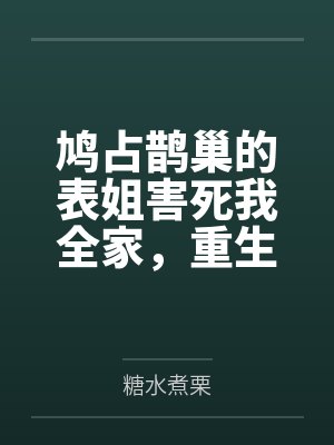 鸠占鹊巢的表姐害死我全家，重生我拒不当圣母