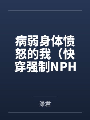 徐剑秋章春生病弱身体愤怒的我(快穿强制NPH) 徐剑秋章春生病弱身体愤怒的我(快穿强制NPH)