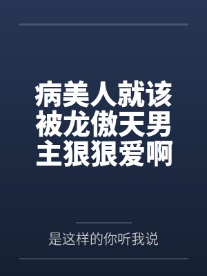 病美人就该被龙傲天男主狠狠爱啊 病美人就该被龙傲天男主狠狠爱啊