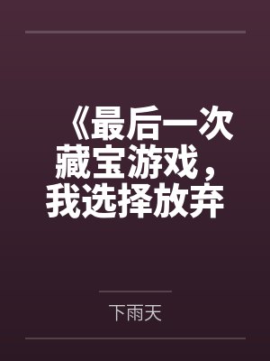 《最后一次藏宝游戏,我选择放弃》 《最后一次藏宝游戏,我选择放弃》