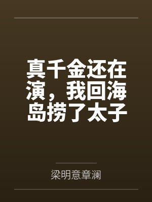 真千金还在演,我回海岛捞了太子爷有无尽鱼获 真千金还在演,我回海岛捞了太子爷有无尽鱼获