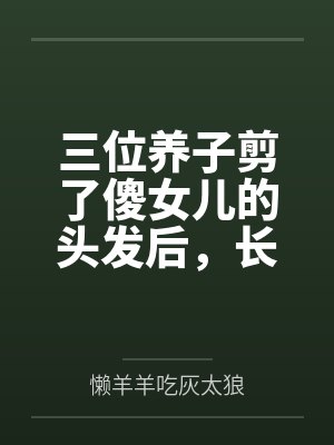 三位养子剪了傻女儿的头发后,长公主娘亲杀疯了 三位养子剪了傻女儿的头发后,长公主娘亲杀疯了