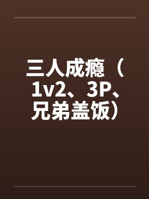 康知远夏言三人成瘾（1v2、3P、兄弟盖饭）