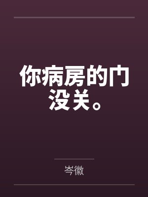李枉nV人你病房的门没关。 李枉nV人你病房的门没关。
