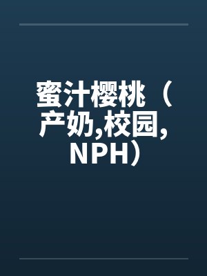 蜜汁樱桃(产奶,校园,NPH) 蜜汁樱桃(产奶,校园,NPH)