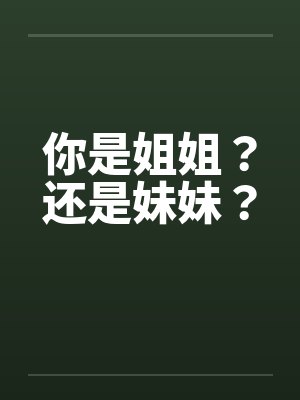 你是姐姐?还是妹妹? 你是姐姐?还是妹妹?