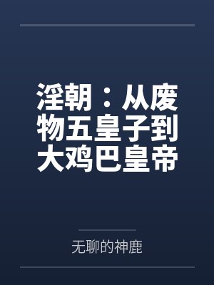 淫朝：从废物五皇子到大鸡巴皇帝的征途by无聊的神鹿
