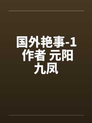 国外艳事-1 作者 元阳九凤 国外艳事-1 作者 元阳九凤