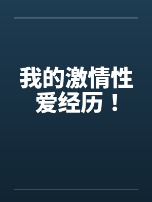 我的激情性爱经历! 我的激情性爱经历!