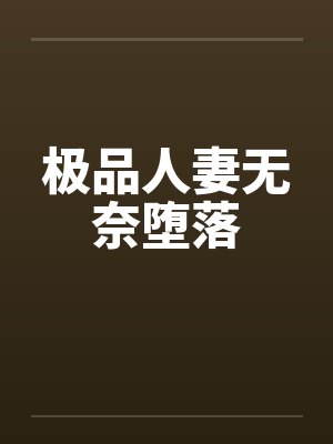 极品人妻无奈堕落 极品人妻无奈堕落