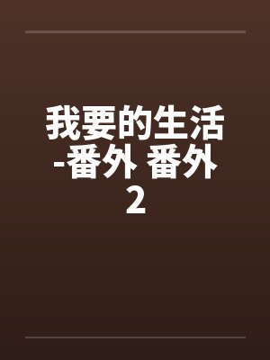 我要的生活-番外 番外2 我要的生活-番外 番外2