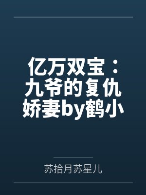 亿万双宝:九爷的复仇娇妻by鹤小幸苏拾月 亿万双宝:九爷的复仇娇妻by鹤小幸苏拾月